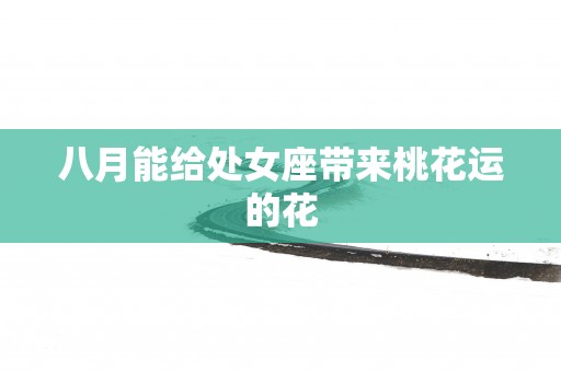 八月能给处女座带来桃花运的花