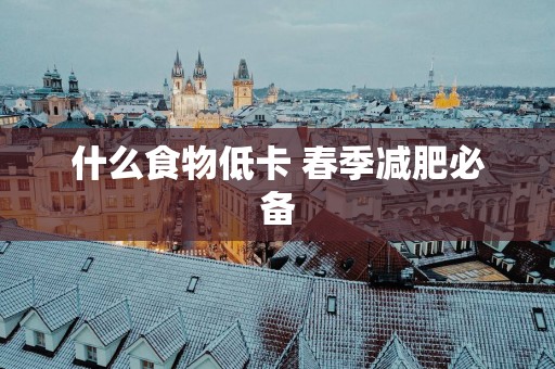 什么食物低卡 春季减肥必备