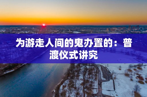为游走人间的鬼办置的：普渡仪式讲究