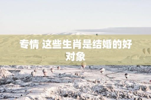 专情 这些生肖是结婚的好对象
