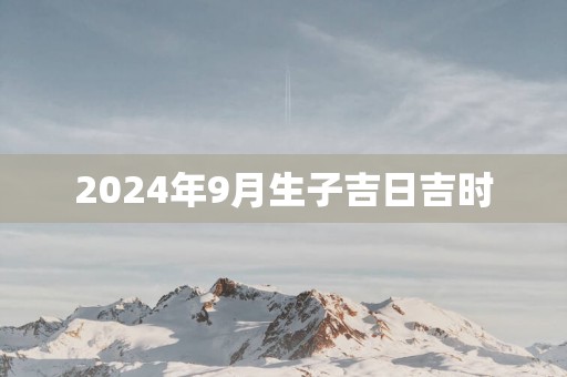 2025年9月生子吉日吉时
