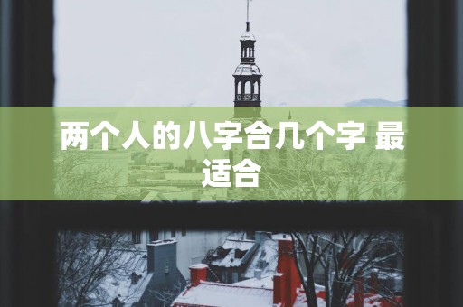 两个人的八字合几个字 最适合
