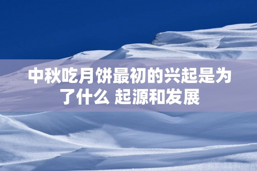 中秋吃月饼最初的兴起是为了什么 起源和发展