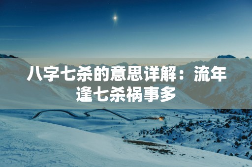八字七杀的意思详解：流年逢七杀祸事多
