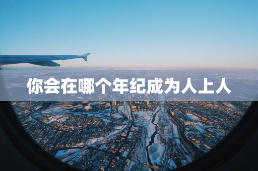 你会在哪个年纪成为人上人