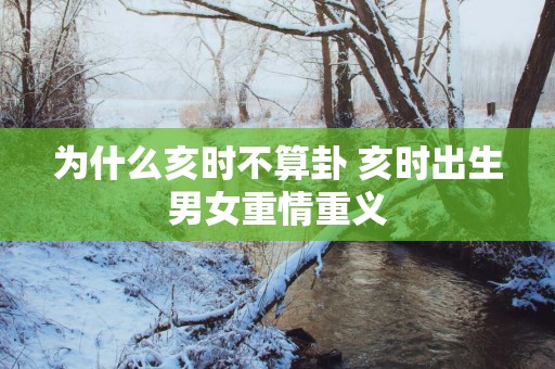 为什么亥时不算卦 亥时出生男女重情重义