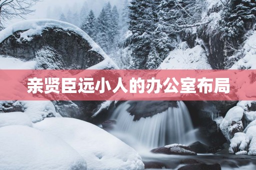 亲贤臣远小人的办公室布局