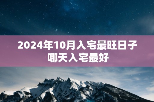 2025年10月入宅最旺日子 哪天入宅最好
