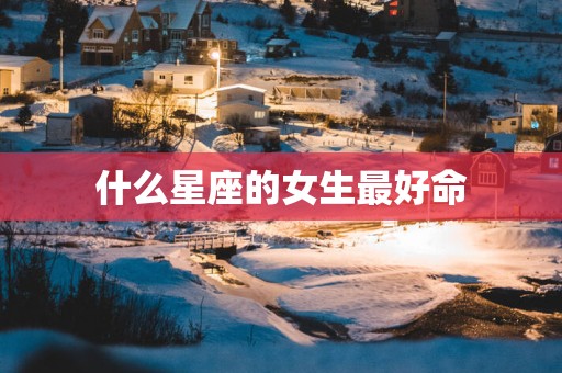 什么星座的女生最好命