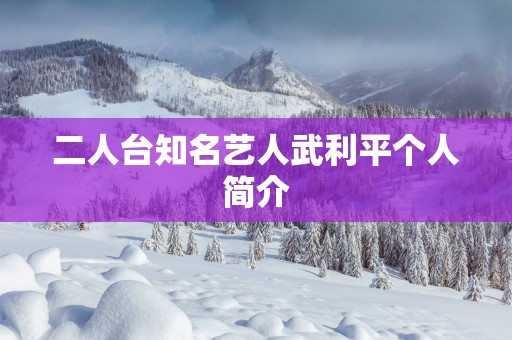 二人台知名艺人武利平个人简介