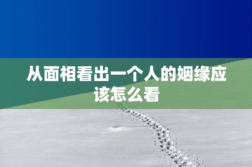 从面相看出一个人的姻缘应该怎么看