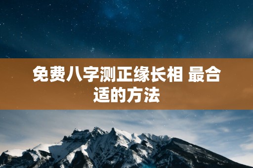 免费八字测正缘长相 最合适的方法