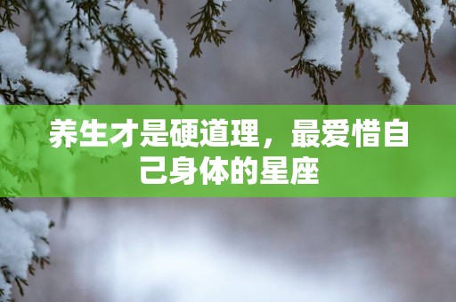 养生才是硬道理，最爱惜自己身体的星座