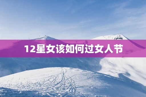 12星女该如何过女人节