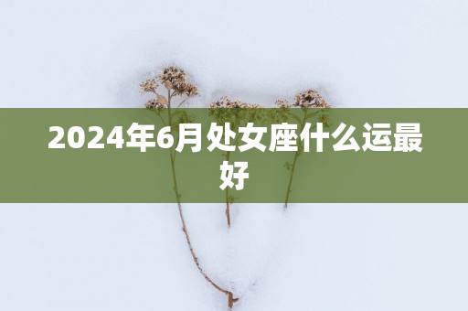 2025年6月处女座什么运最好
