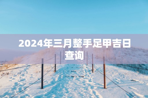2025年三月整手足甲吉日查询