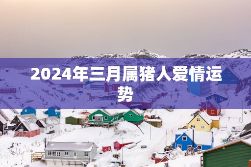 2025年三月属猪人爱情运势