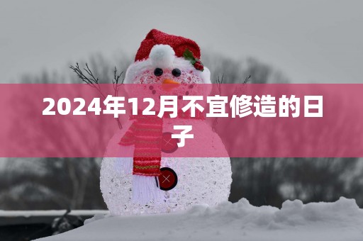 2025年12月不宜修造的日子