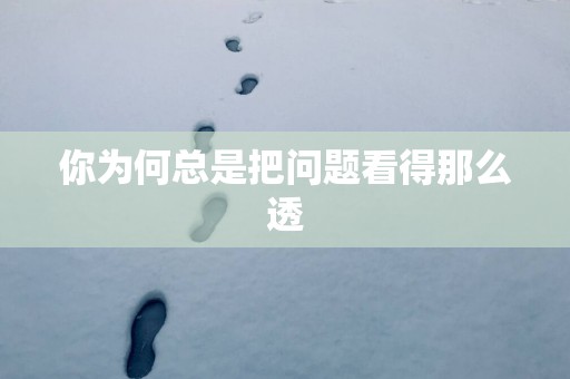 你为何总是把问题看得那么透