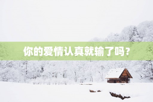 你的爱情认真就输了吗？