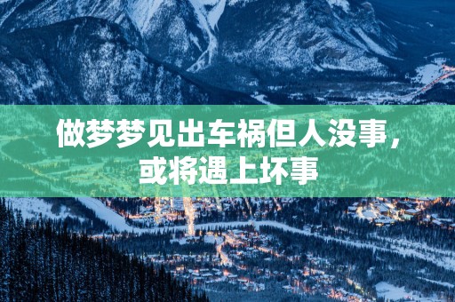 做梦梦见出车祸但人没事，或将遇上坏事