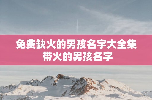 免费缺火的男孩名字大全集 带火的男孩名字