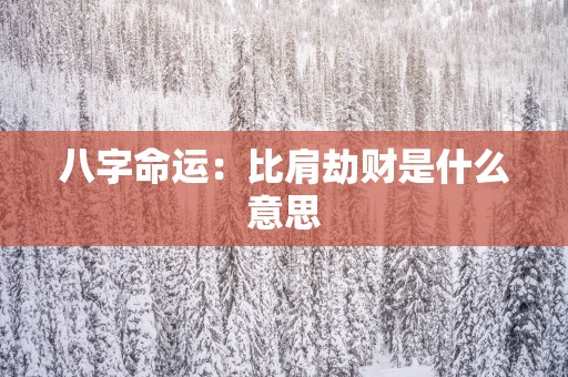 八字命运：比肩劫财是什么意思