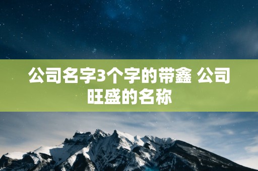 公司名字3个字的带鑫 公司旺盛的名称