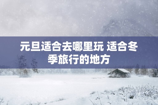元旦适合去哪里玩 适合冬季旅行的地方