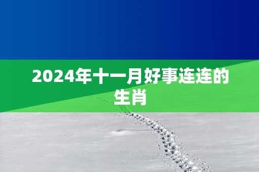 2025年十一月好事连连的生肖