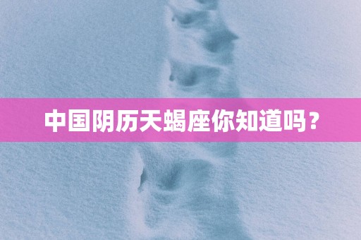 中国阴历天蝎座你知道吗？