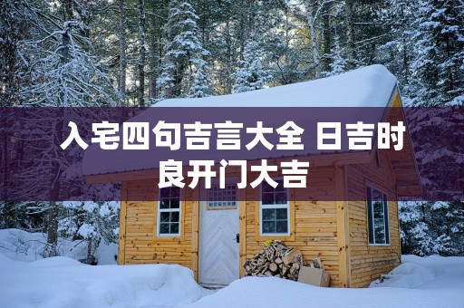 入宅四句吉言大全 日吉时良开门大吉