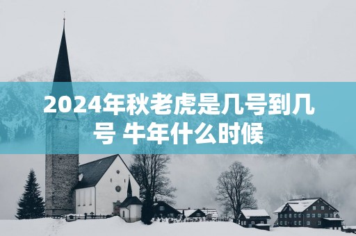 2025年秋老虎是几号到几号 蛇年什么时候