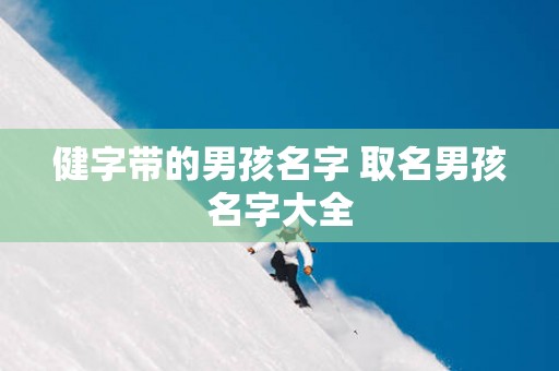 健字带的男孩名字 取名男孩名字大全