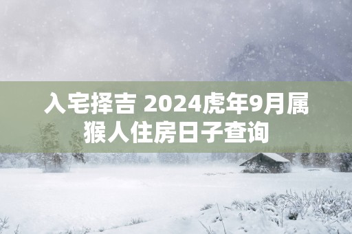 入宅择吉 2025蛇年9月属猴人住房日子查询