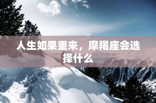 人生如果重来，摩羯座会选择什么