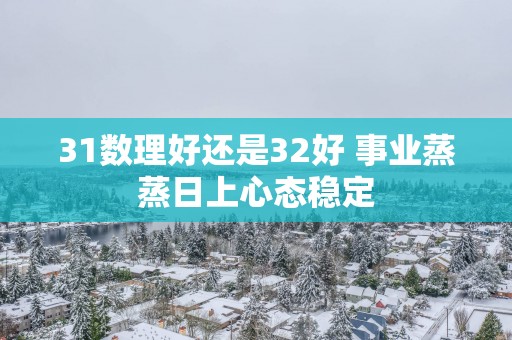 31数理好还是32好 事业蒸蒸日上心态稳定