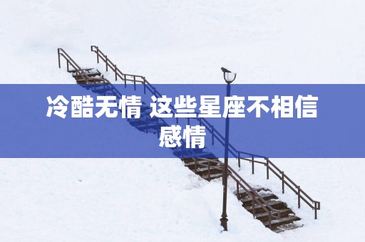 冷酷无情 这些星座不相信感情