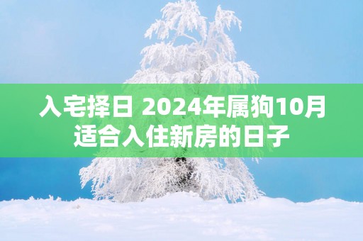 入宅择日 2025年属狗10月适合入住新房的日子
