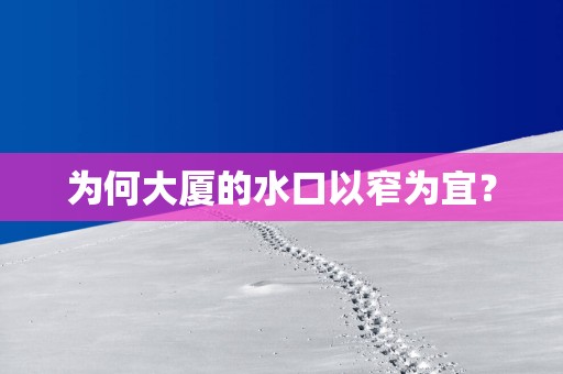 为何大厦的水口以窄为宜？