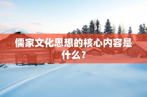 儒家文化思想的核心内容是什么？