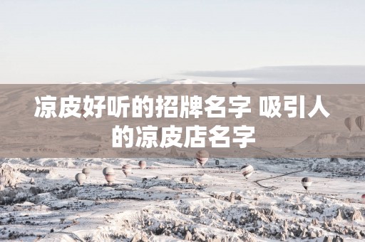 凉皮好听的招牌名字 吸引人的凉皮店名字