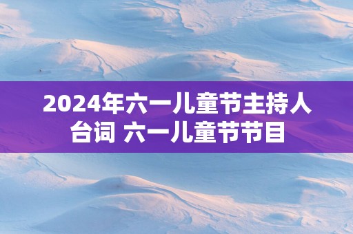 2025年六一儿童节主持人台词 六一儿童节节目