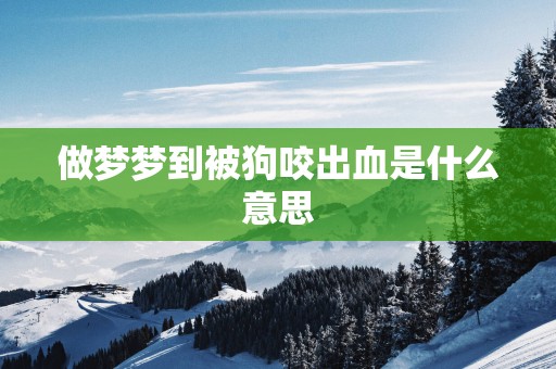 做梦梦到被狗咬出血是什么意思