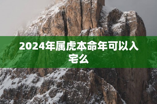 2025年属虎本命年可以入宅么