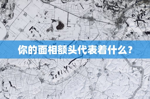 你的面相额头代表着什么？