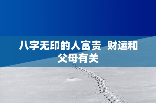 八字无印的人富贵  财运和父母有关