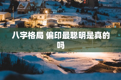 八字格局 偏印最聪明是真的吗