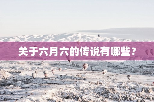 关于六月六的传说有哪些？