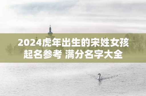 2025蛇年出生的宋姓女孩起名参考 满分名字大全